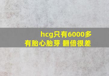 hcg只有6000多 有胎心胎芽 翻倍很差